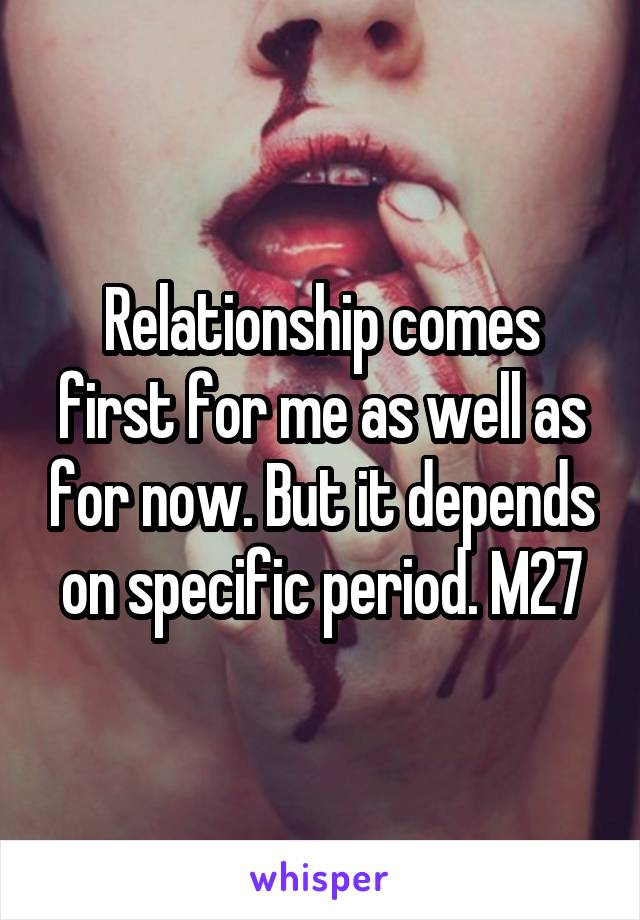 Relationship comes first for me as well as for now. But it depends on specific period. M27