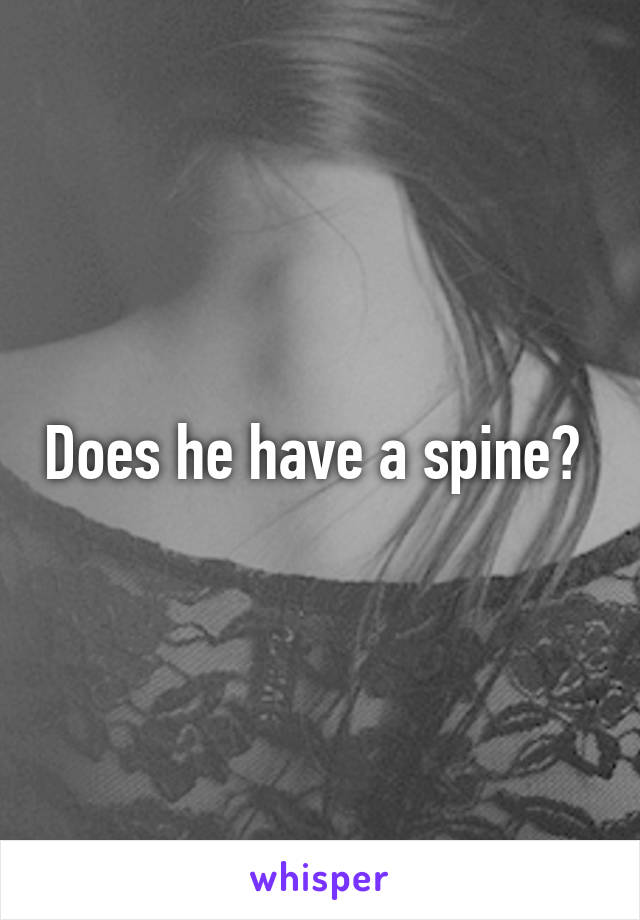 Does he have a spine? 