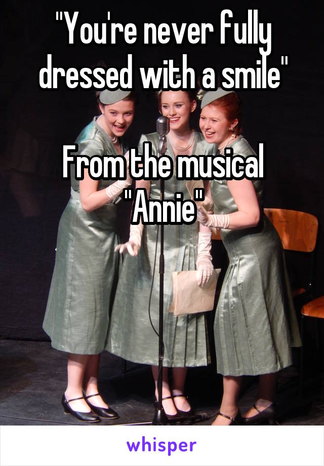 "You're never fully dressed with a smile"

From the musical "Annie"




