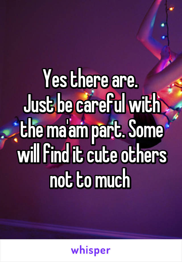 Yes there are. 
Just be careful with the ma'am part. Some will find it cute others not to much 