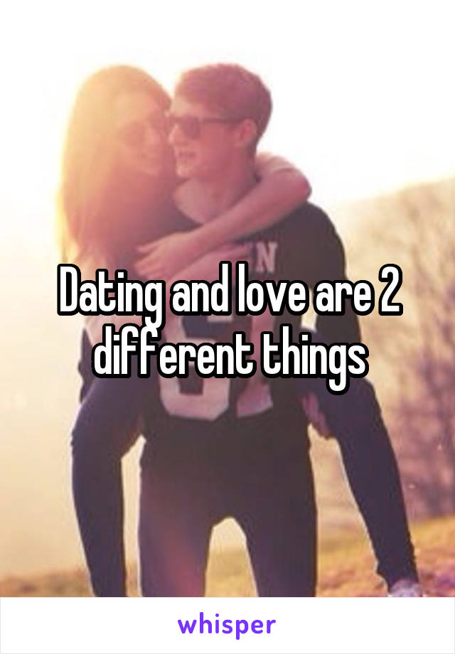 Dating and love are 2 different things