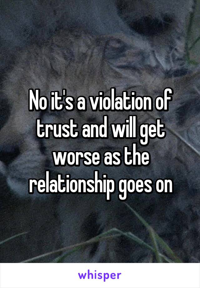 No it's a violation of trust and will get worse as the relationship goes on