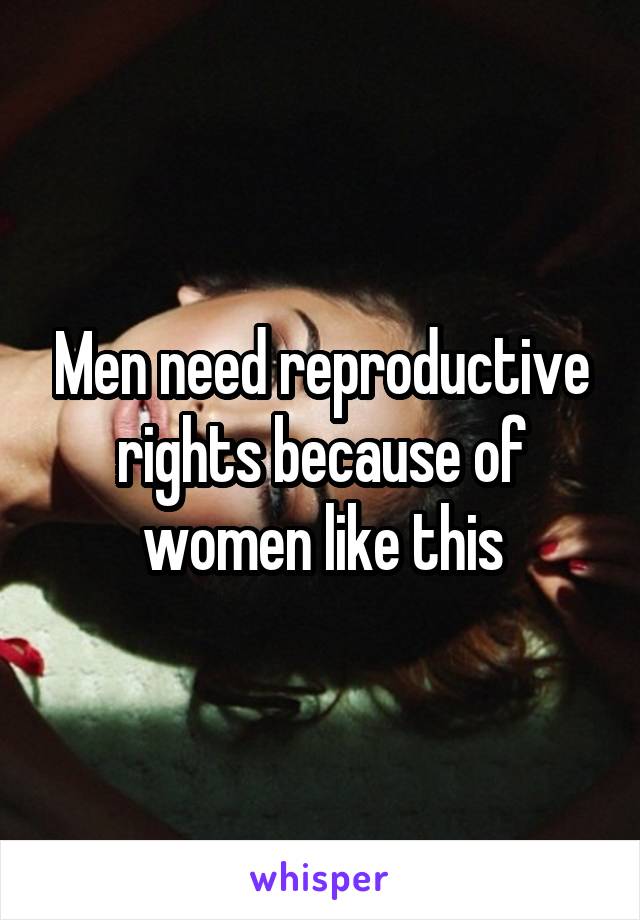 Men need reproductive rights because of women like this