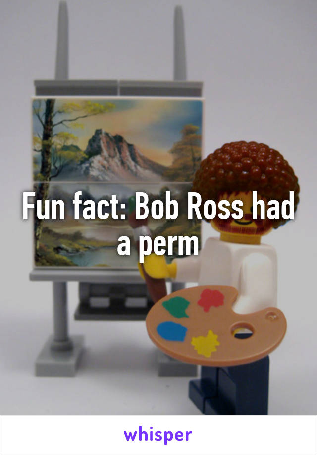 Fun fact: Bob Ross had a perm