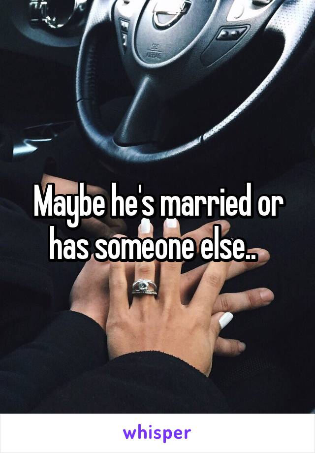 Maybe he's married or has someone else..  