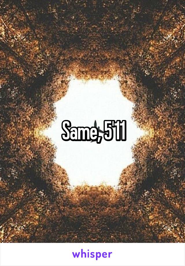 Same, 5'11