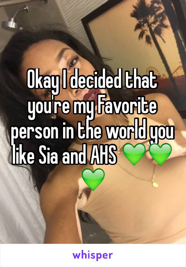 Okay I decided that you're my Favorite person in the world you like Sia and AHS 💚💚💚