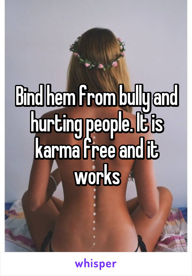 Bind hem from bully and hurting people. It is karma free and it works