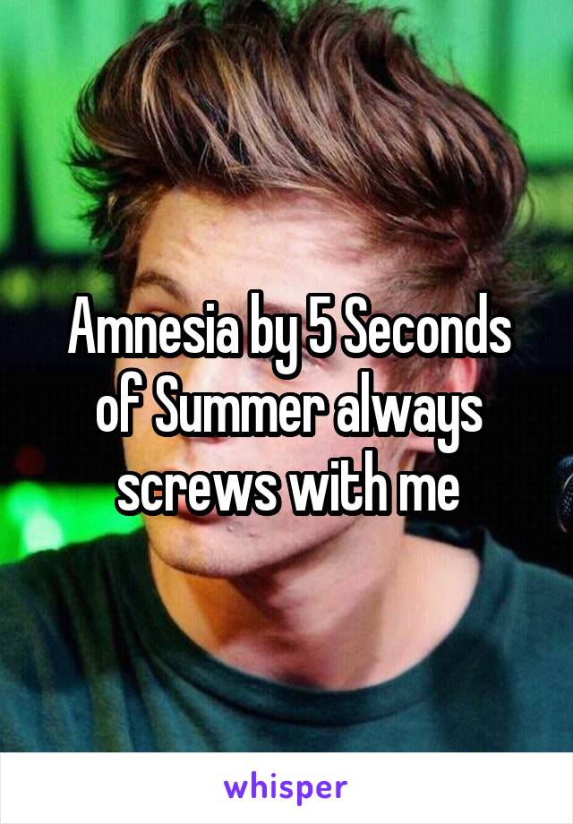 Amnesia by 5 Seconds of Summer always screws with me