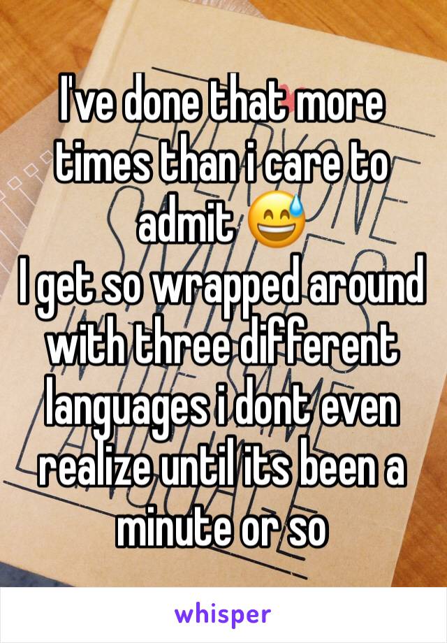 I've done that more times than i care to admit 😅
I get so wrapped around with three different languages i dont even realize until its been a minute or so