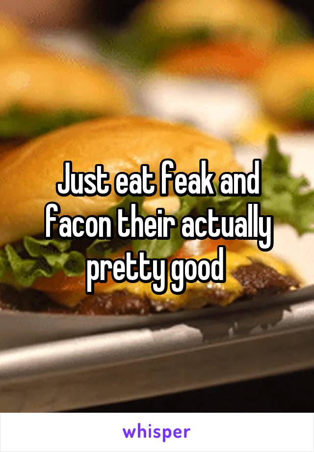 Just eat feak and facon their actually pretty good 