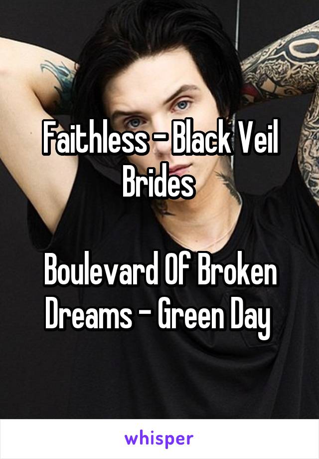 Faithless - Black Veil Brides 

Boulevard Of Broken Dreams - Green Day 