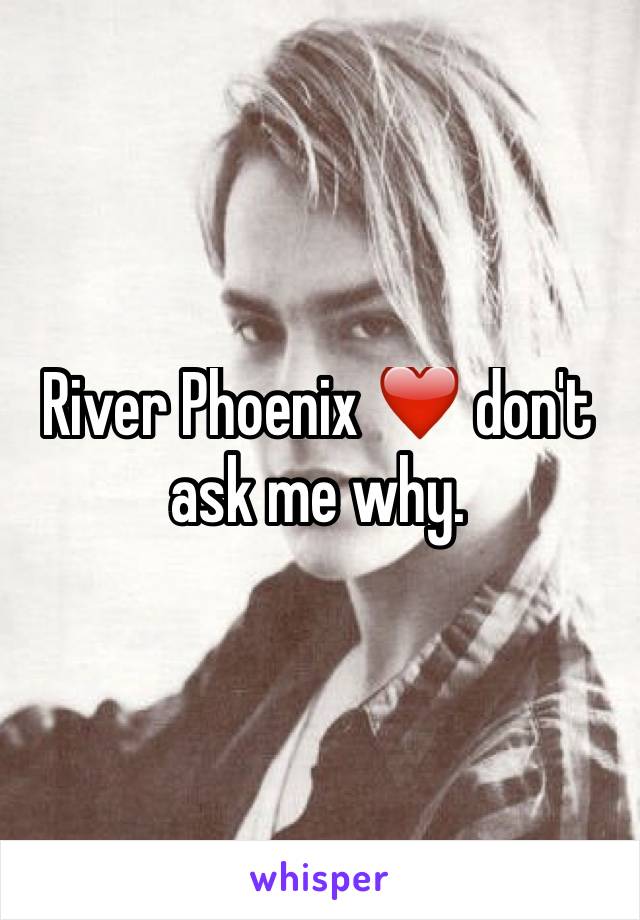 River Phoenix ❤️ don't ask me why.