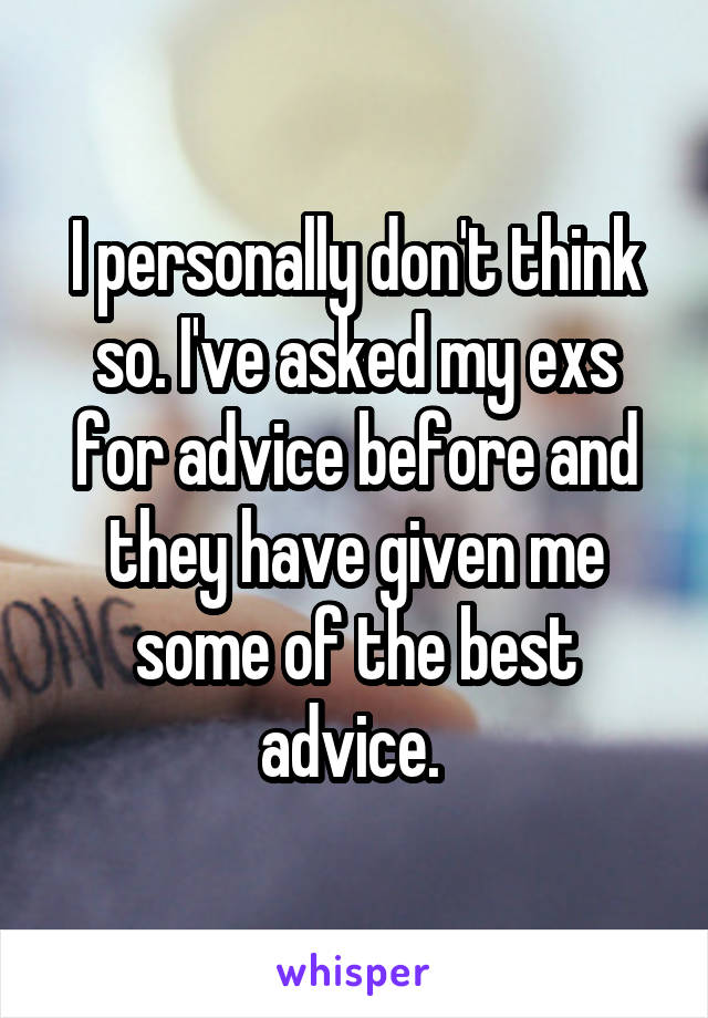 I personally don't think so. I've asked my exs for advice before and they have given me some of the best advice. 