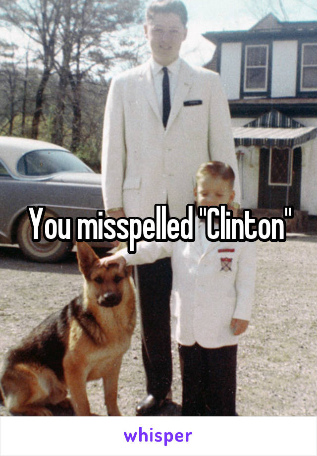 You misspelled "Clinton"
