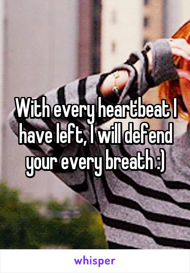 With every heartbeat I have left, I will defend your every breath :)