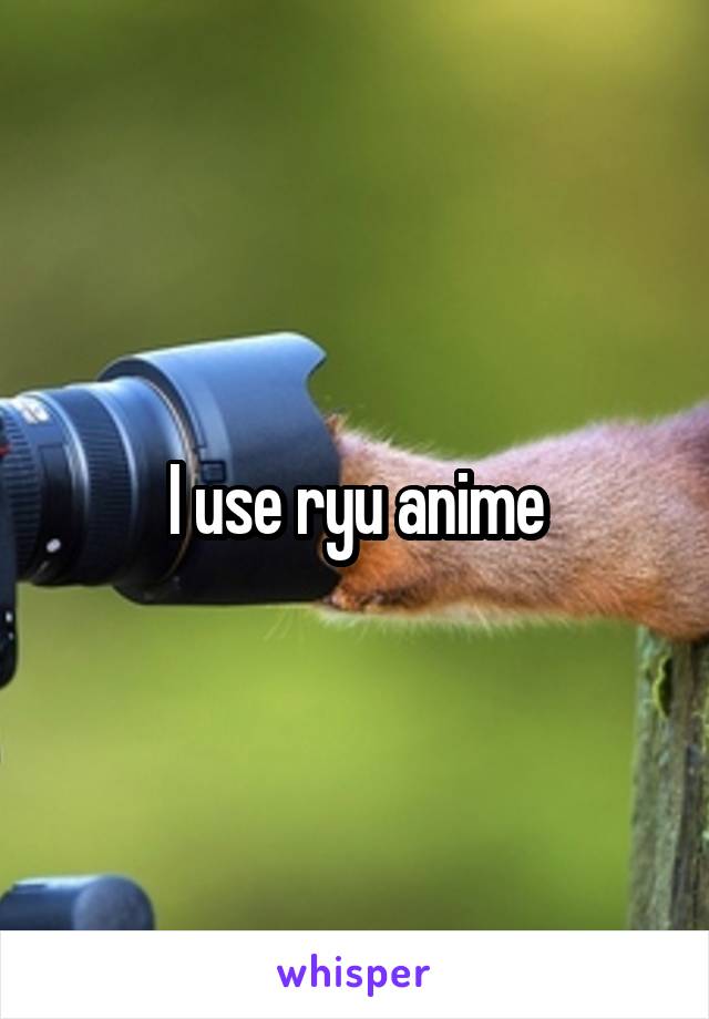I use ryu anime