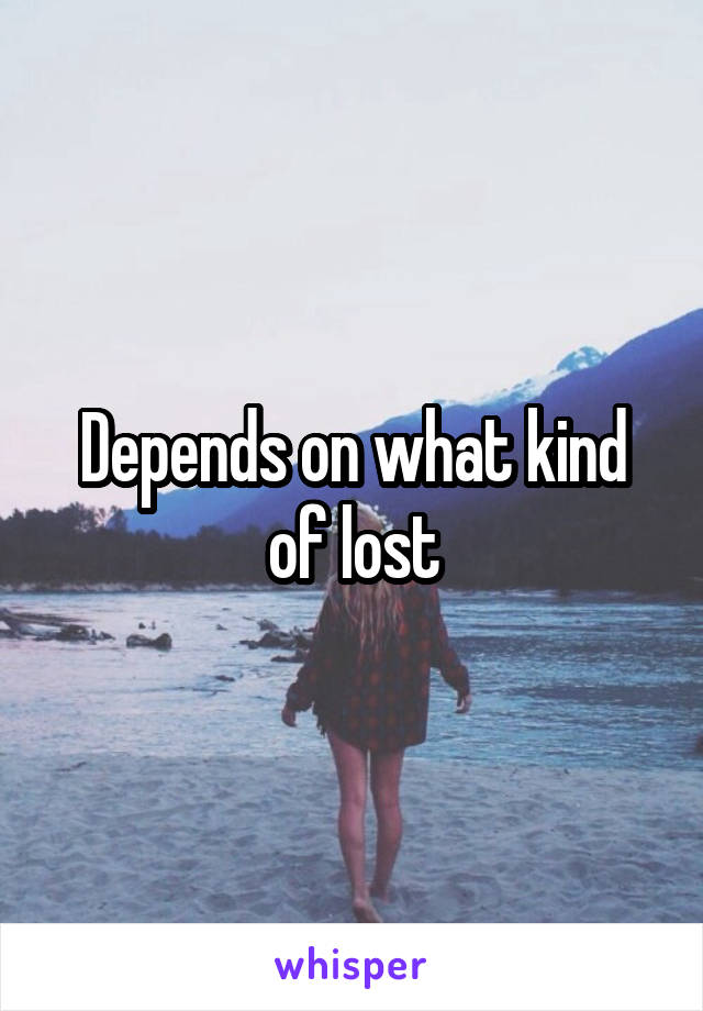 Depends on what kind of lost