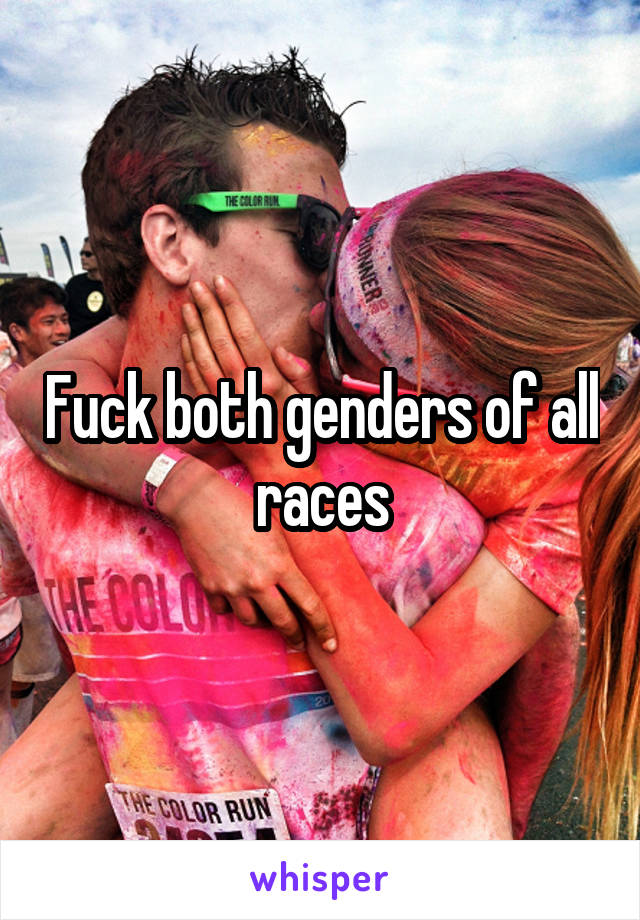 Fuck both genders of all races
