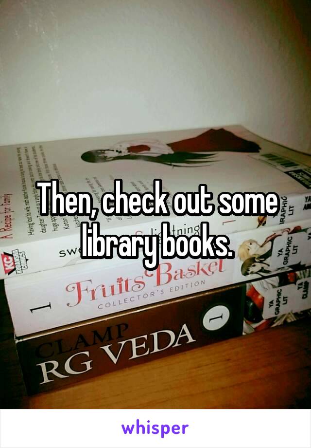 Then, check out some library books.