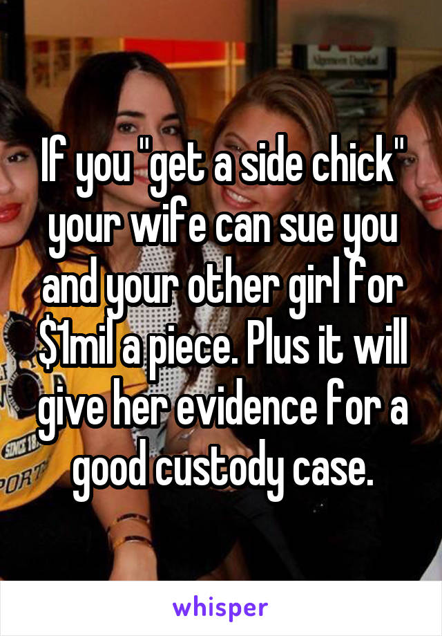 If you "get a side chick" your wife can sue you and your other girl for $1mil a piece. Plus it will give her evidence for a good custody case.