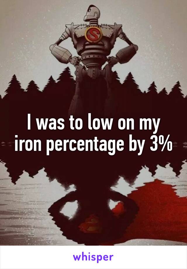 I was to low on my iron percentage by 3%