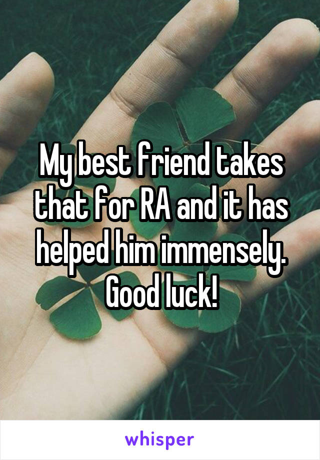 My best friend takes that for RA and it has helped him immensely.
Good luck!
