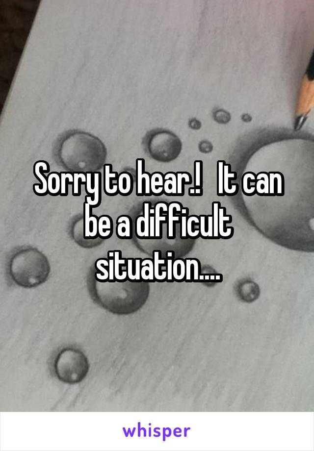 Sorry to hear.!   It can be a difficult situation....