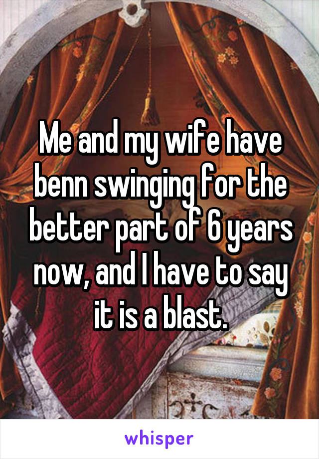 Me and my wife have benn swinging for the better part of 6 years now, and I have to say it is a blast.