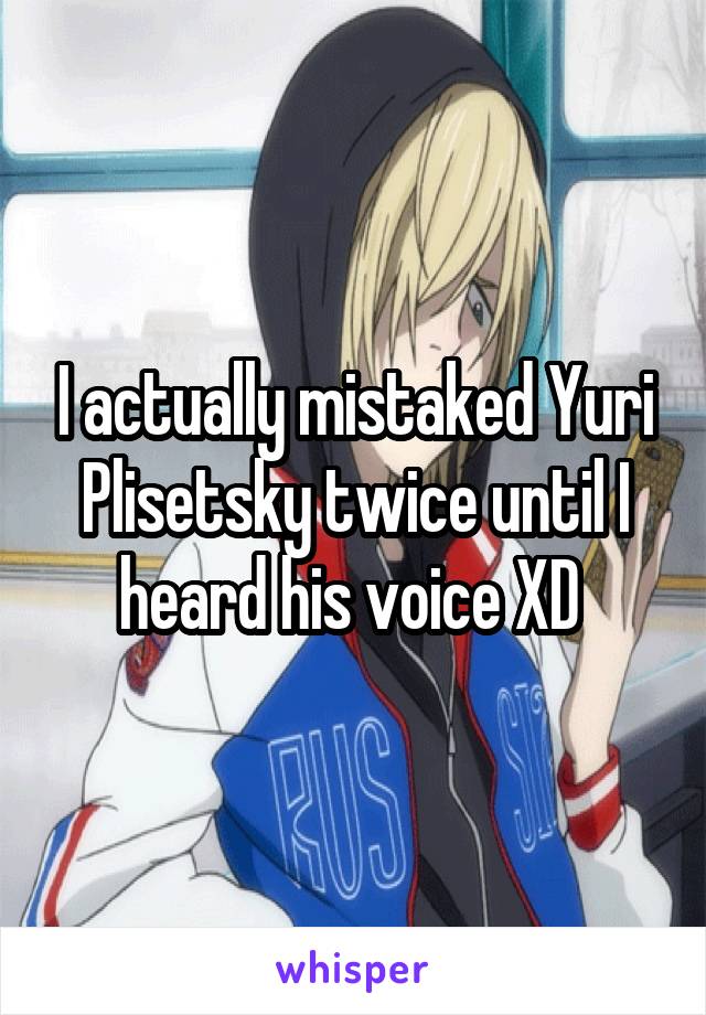 I actually mistaked Yuri Plisetsky twice until I heard his voice XD 