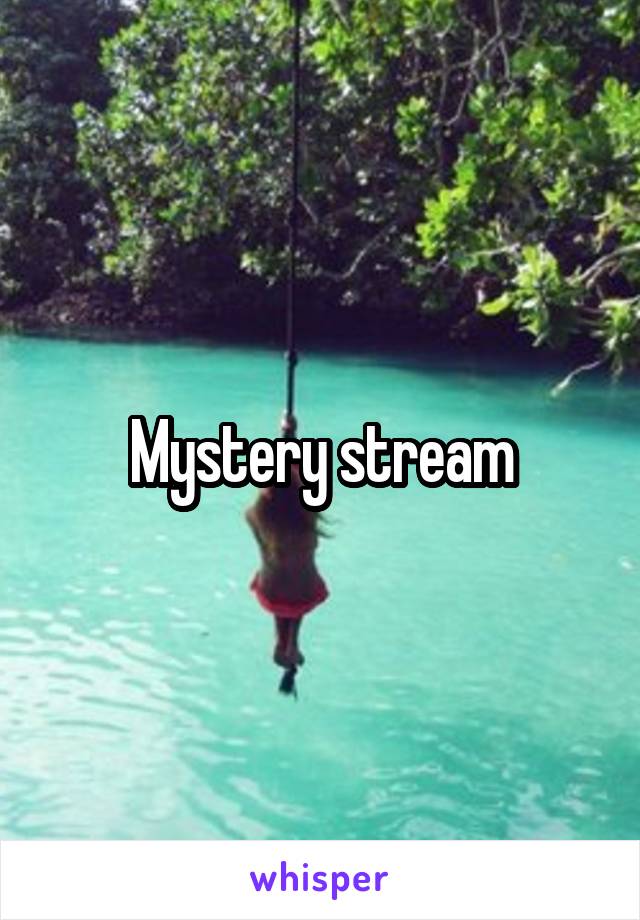 Mystery stream
