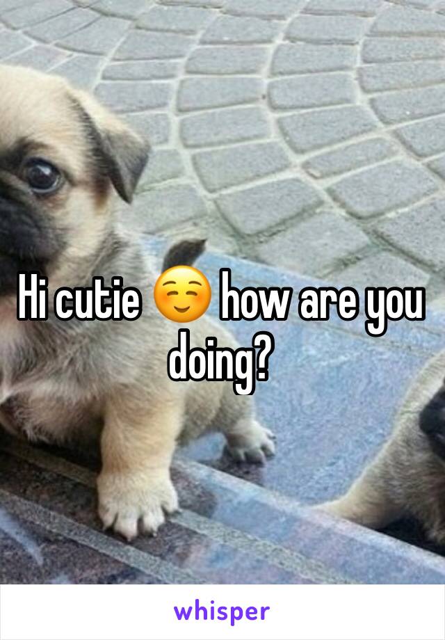 Hi cutie ☺️ how are you doing?