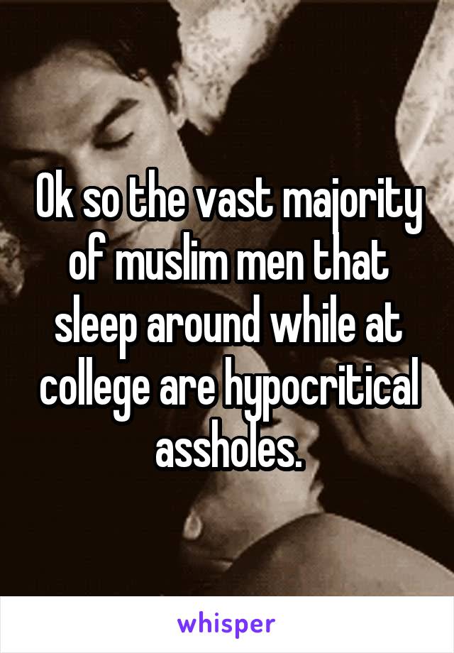 Ok so the vast majority of muslim men that sleep around while at college are hypocritical assholes.