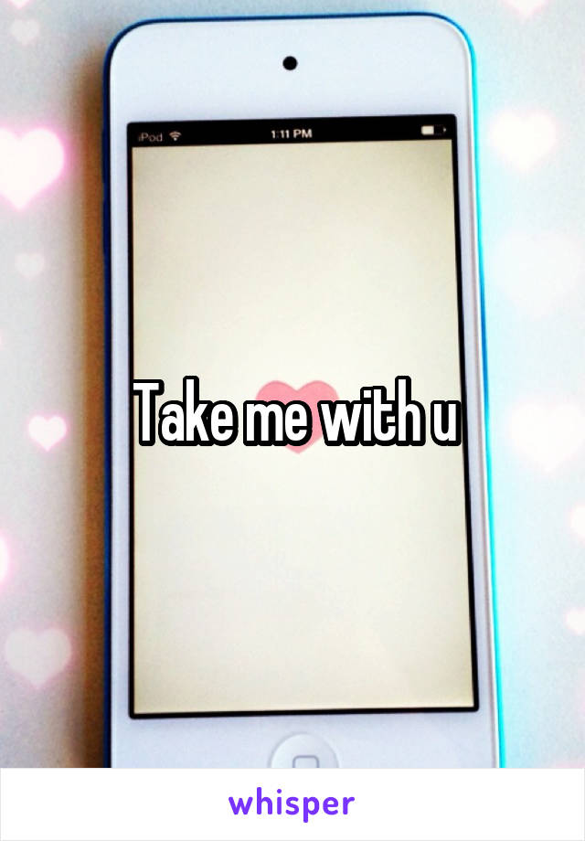 Take me with u