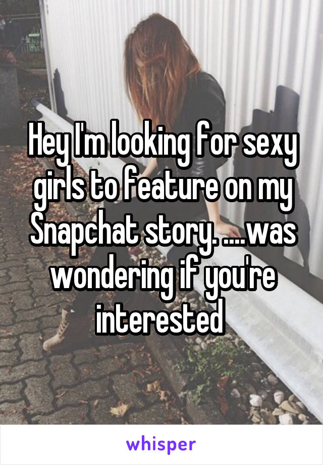 Hey I'm looking for sexy girls to feature on my Snapchat story. ....was wondering if you're interested 