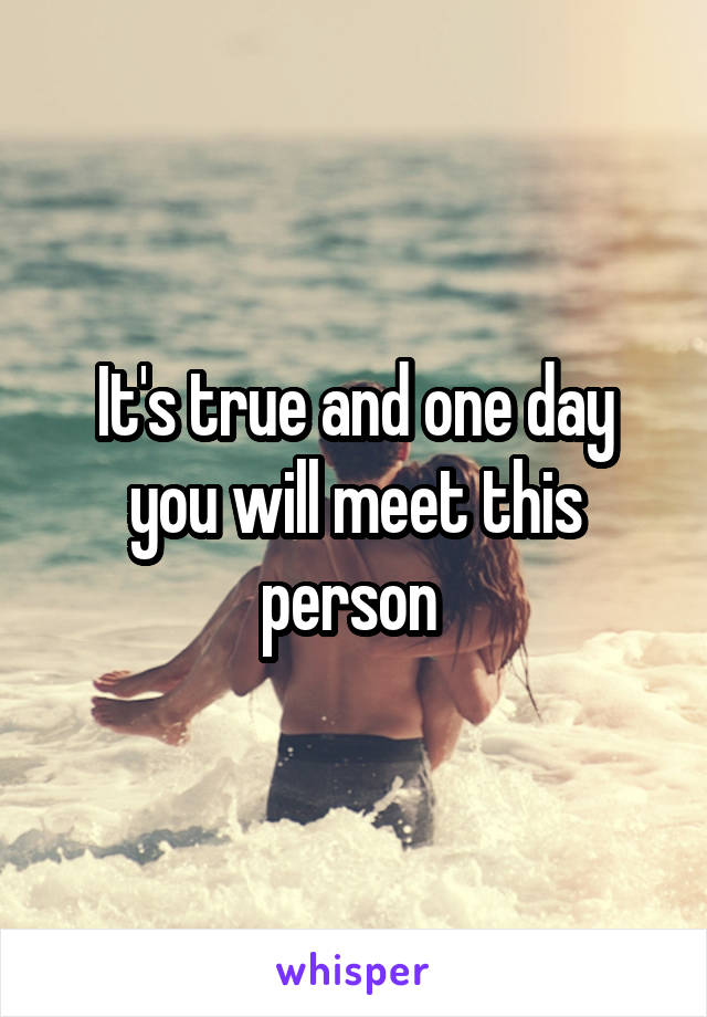 It's true and one day you will meet this person 