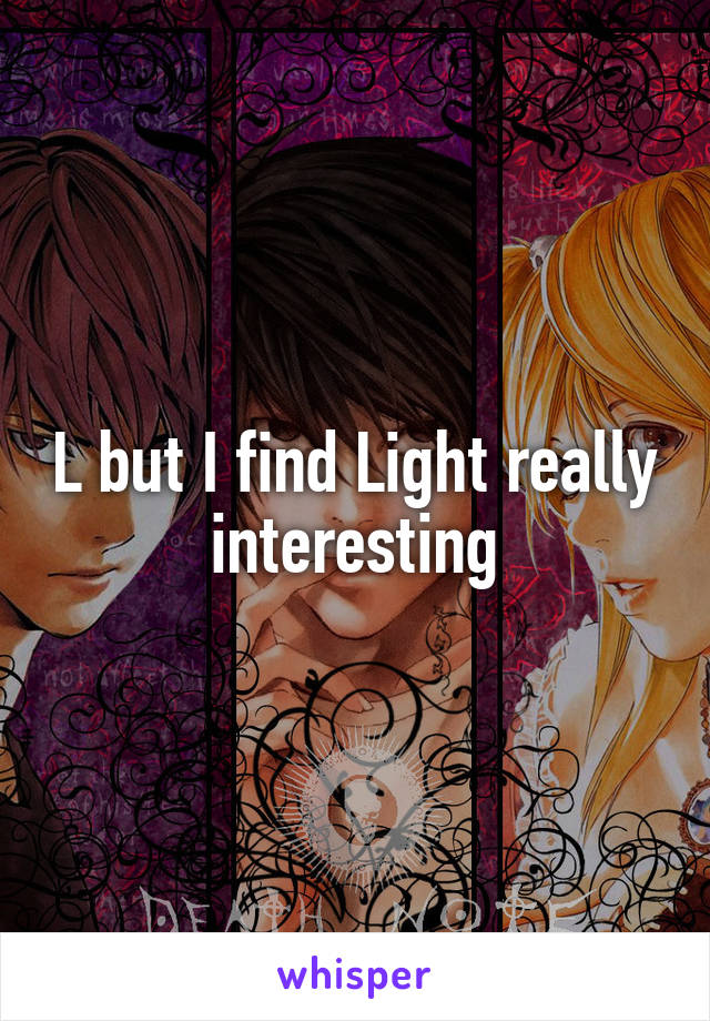 L but I find Light really interesting