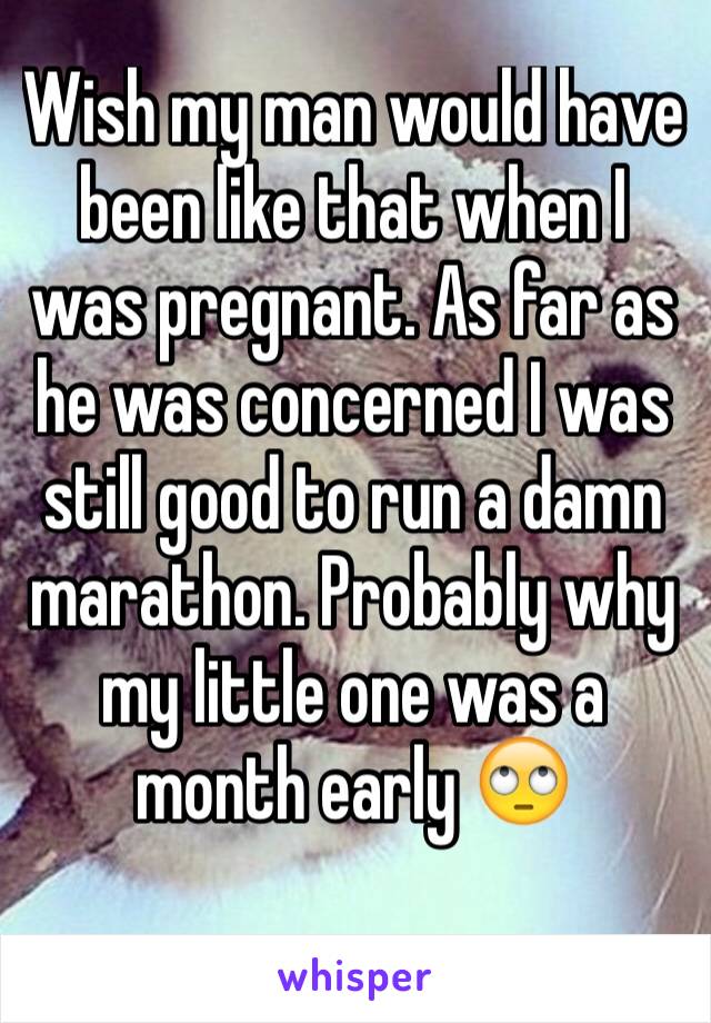 Wish my man would have been like that when I was pregnant. As far as he was concerned I was still good to run a damn marathon. Probably why my little one was a month early 🙄