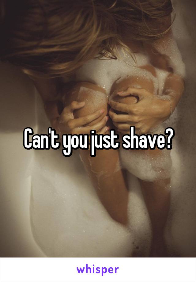 Can't you just shave?