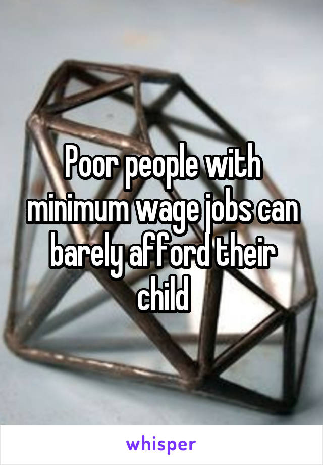 Poor people with minimum wage jobs can barely afford their child