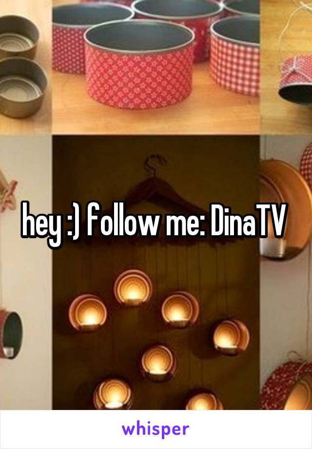 hey :) follow me: DinaTV 