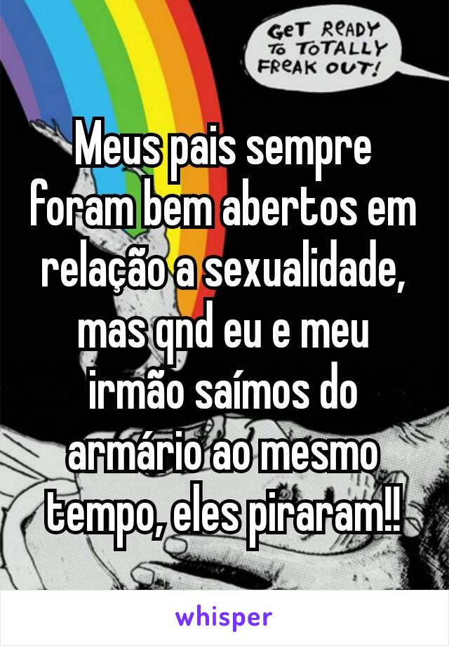 Meus pais sempre foram bem abertos em relação a sexualidade, mas qnd eu e meu irmão saímos do armário ao mesmo tempo, eles piraram!!