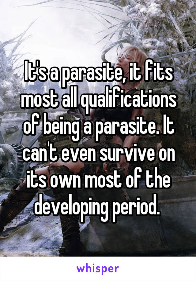 It's a parasite, it fits most all qualifications of being a parasite. It can't even survive on its own most of the developing period. 