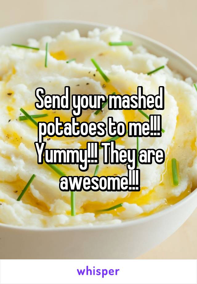 Send your mashed potatoes to me!!! Yummy!!! They are awesome!!!