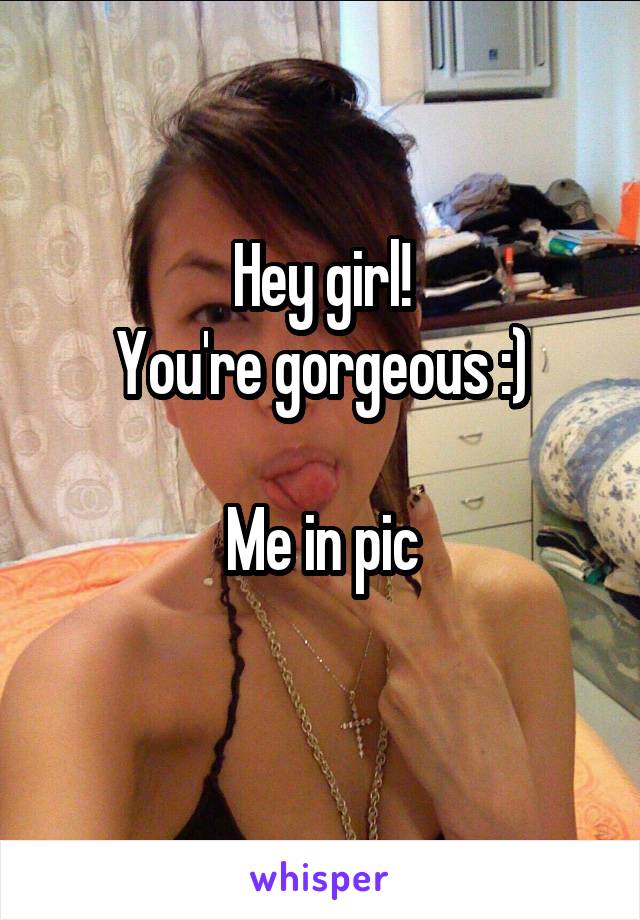 Hey girl!
You're gorgeous :)

Me in pic
