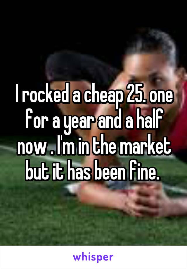 I rocked a cheap 25. one for a year and a half now . I'm in the market but it has been fine. 