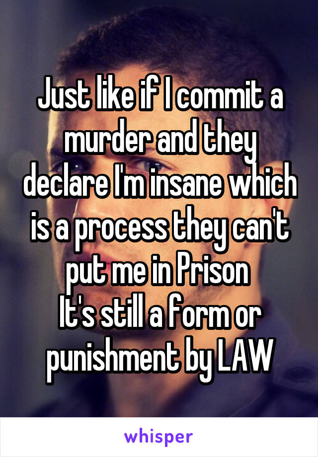 Just like if I commit a murder and they declare I'm insane which is a process they can't put me in Prison 
It's still a form or punishment by LAW