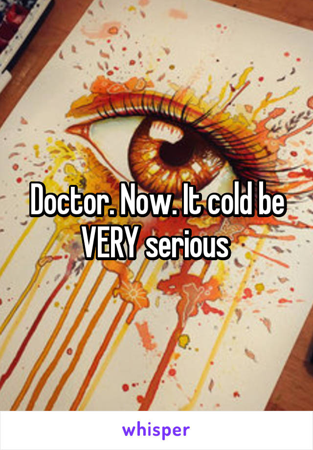 Doctor. Now. It cold be VERY serious 