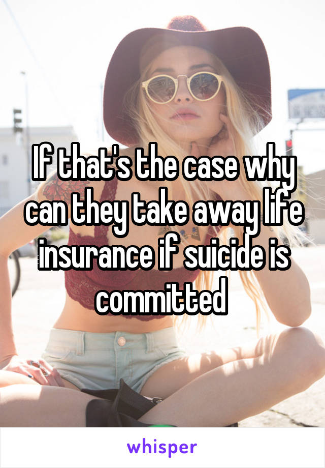 If that's the case why can they take away life insurance if suicide is committed 