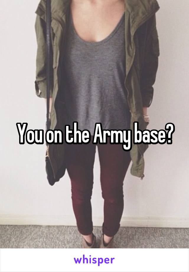 You on the Army base?
